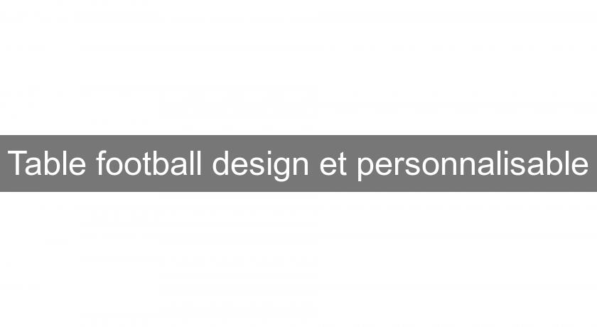 Table football design et personnalisable Table football design et personnalisable