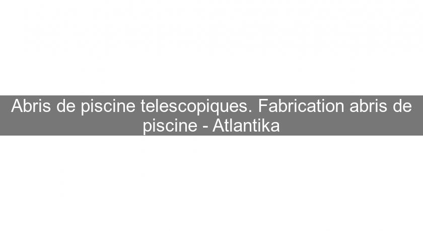 Abris de piscine telescopiques. Fabrication abris de piscine - Atlantika Abris de piscine telescopiques. Fabrication abris de piscine - Atlantika