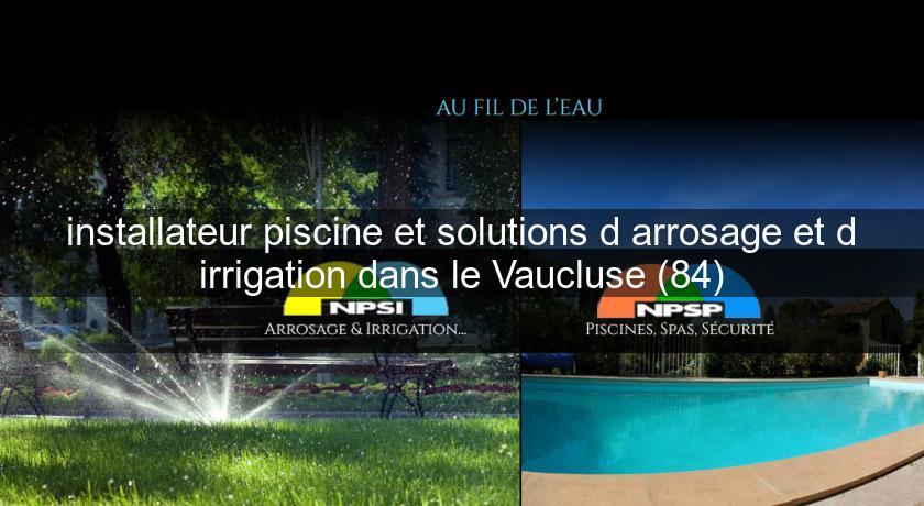 installateur piscine et solutions d'arrosage et d'irrigation dans le Vaucluse (84) installateur piscine et solutions d'arrosage et d'irrigation dans le Vaucluse (84)