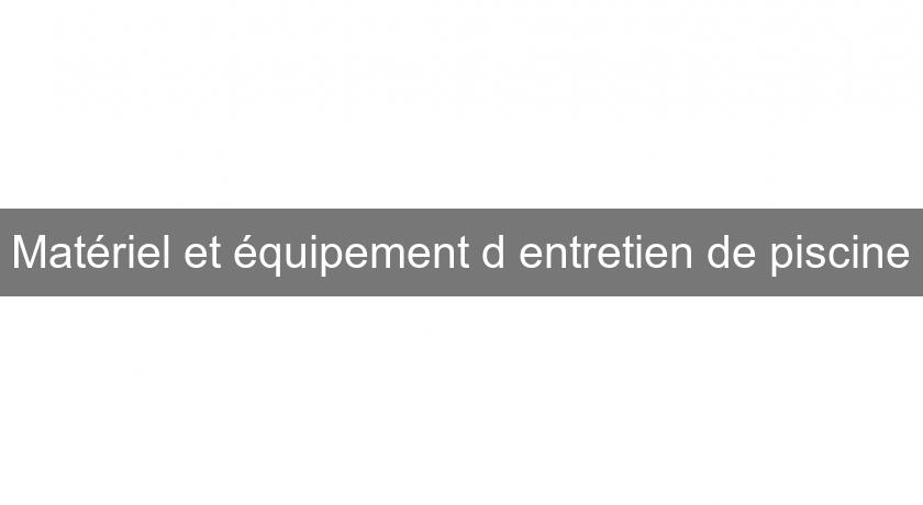 Matériel et équipement d'entretien de piscine Matériel et équipement d'entretien de piscine