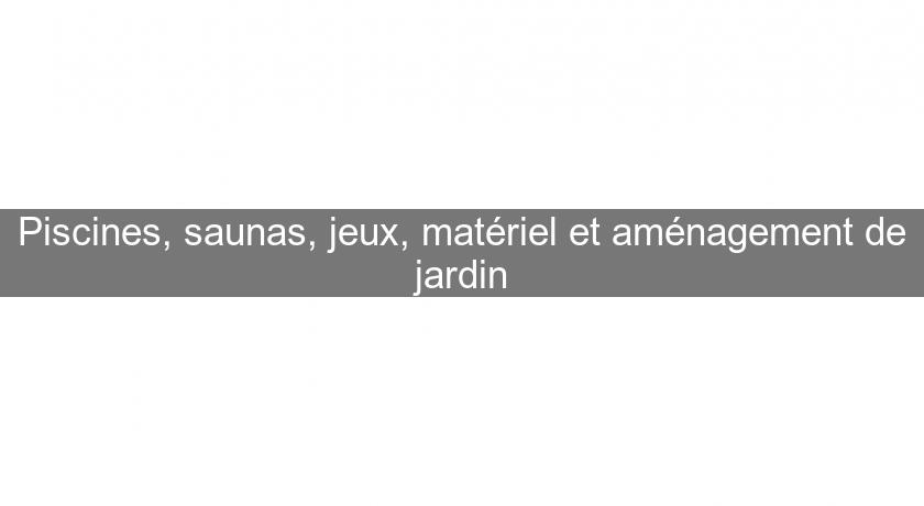 Piscines, saunas, jeux, matériel et aménagement de jardin Piscines, saunas, jeux, matériel et aménagement de jardin
