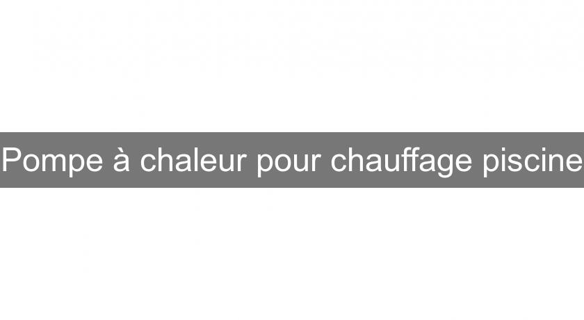 Pompe à chaleur pour chauffage piscine Pompe à chaleur pour chauffage piscine