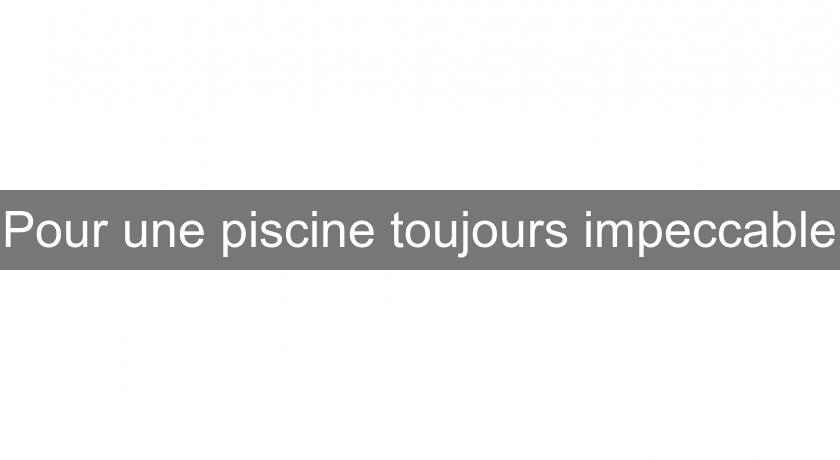 Pour une piscine toujours impeccable Pour une piscine toujours impeccable