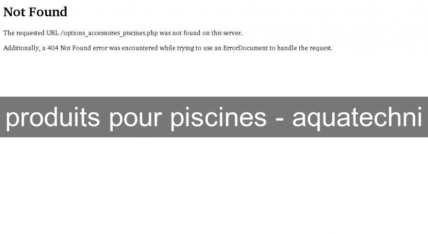 produits pour piscines - aquatechni produits pour piscines - aquatechni