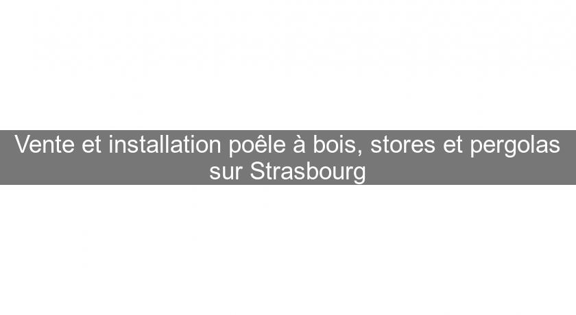 Vente et installation poêle à bois, stores et pergolas sur Strasbourg Vente et installation poêle à bois, stores et pergolas sur Strasbourg