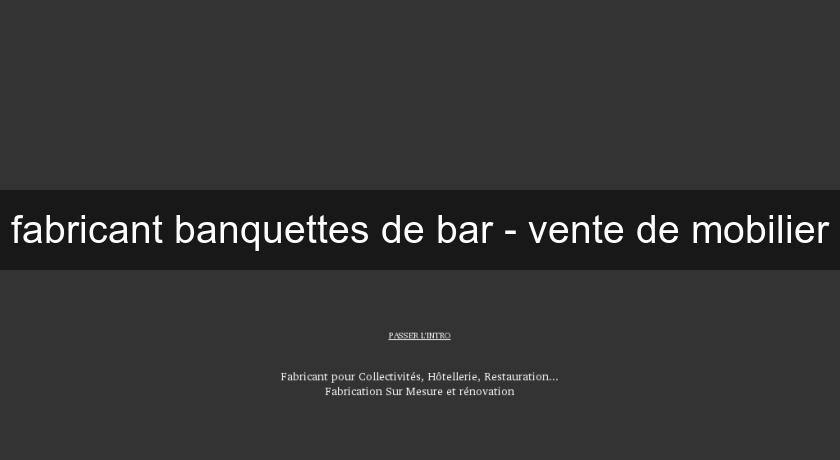 fabricant banquettes de bar - vente de mobilier fabricant banquettes de bar - vente de mobilier