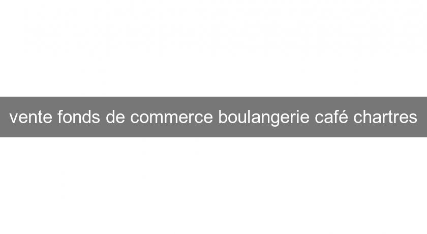 vente fonds de commerce boulangerie café chartres vente fonds de commerce boulangerie café chartres