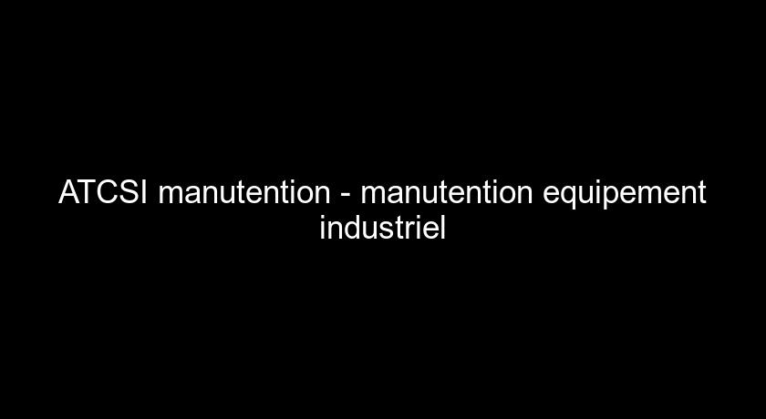 ATCSI manutention - manutention equipement industriel ATCSI manutention - manutention equipement industriel