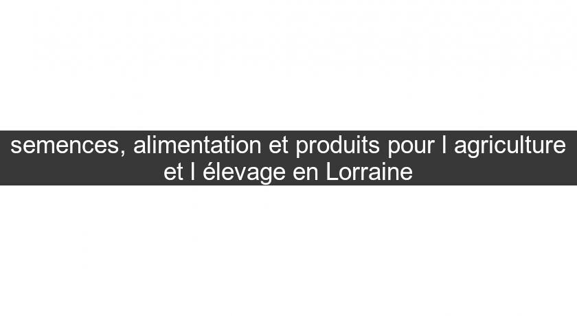semences, alimentation et produits pour l'agriculture et l'élevage en Lorraine semences, alimentation et produits pour l'agriculture et l'élevage en Lorraine