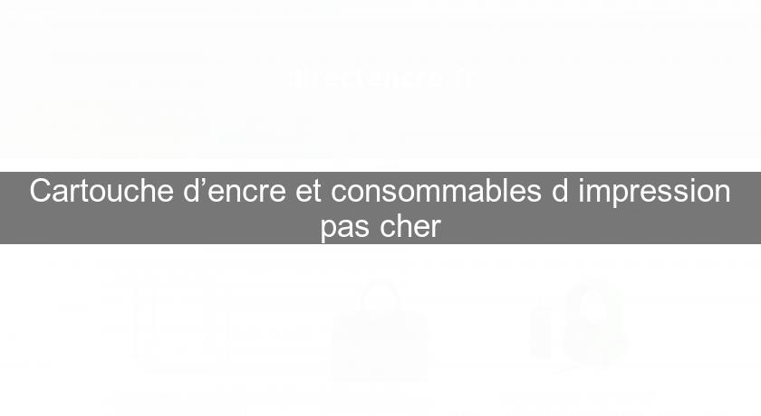 Cartouche d’encre et consommables d'impression pas cher Cartouche d’encre et consommables d'impression pas cher
