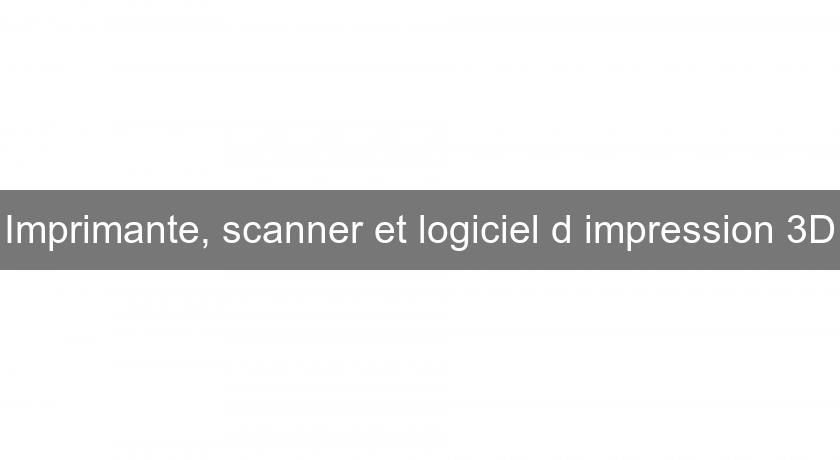 Imprimante, scanner et logiciel d'impression 3D Imprimante, scanner et logiciel d'impression 3D