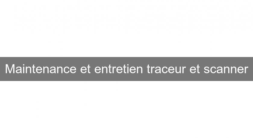 Maintenance et entretien traceur et scanner Maintenance et entretien traceur et scanner