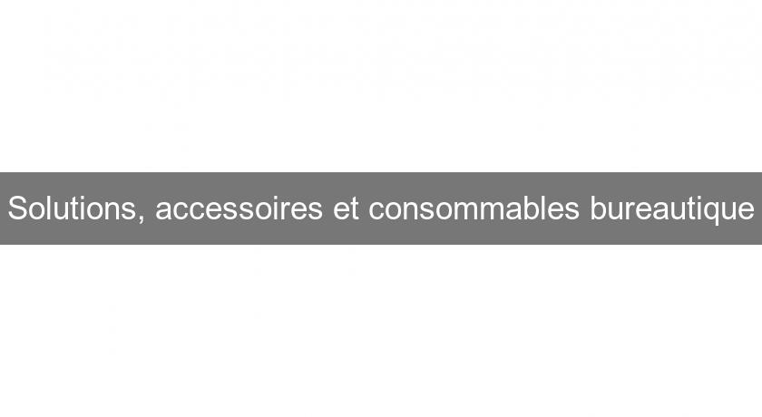 Solutions, accessoires et consommables bureautique Solutions, accessoires et consommables bureautique