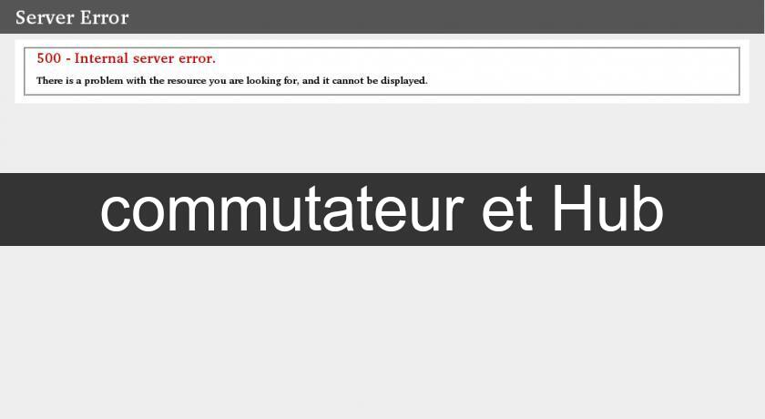 commutateur et Hub commutateur et Hub