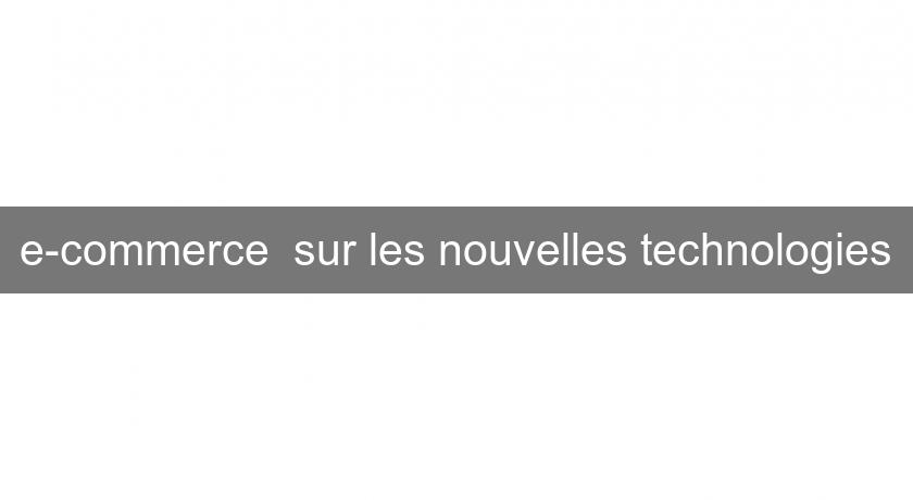 e-commerce sur les nouvelles technologies e-commerce sur les nouvelles technologies