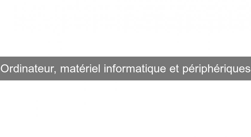Ordinateur, matériel informatique et périphériques Ordinateur, matériel informatique et périphériques