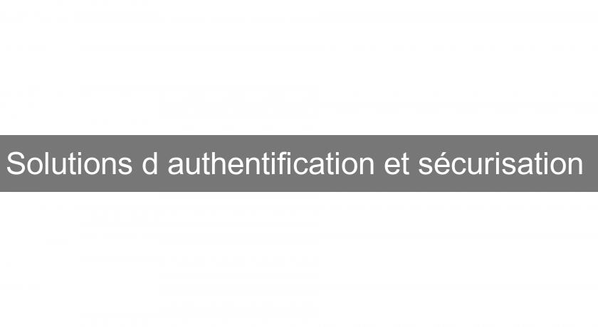 Solutions d'authentification et sécurisation Solutions d'authentification et sécurisation