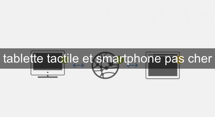 tablette tactile et smartphone pas cher tablette tactile et smartphone pas cher