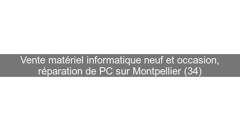 Vente matériel informatique neuf et occasion, réparation de PC sur Montpellier (34) Vente matériel informatique neuf et occasion, réparation de PC sur Montpellier (34)