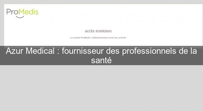 Azur Medical : fournisseur des professionnels de la santé Azur Medical : fournisseur des professionnels de la santé
