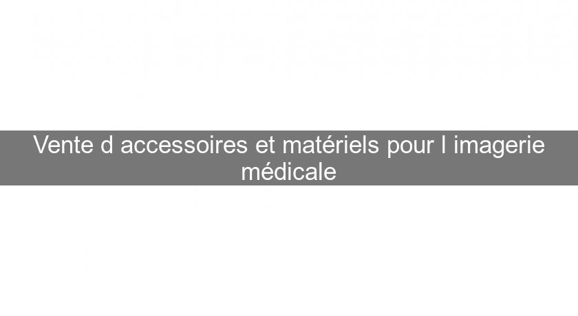 Vente d'accessoires et matériels pour l'imagerie médicale Vente d'accessoires et matériels pour l'imagerie médicale