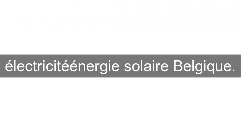 électricitéénergie solaire Belgique. électricitéénergie solaire Belgique.