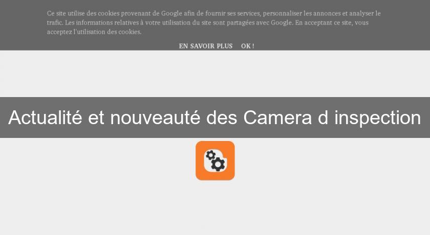 Actualité et nouveauté des Camera d'inspection Actualité et nouveauté des Camera d'inspection
