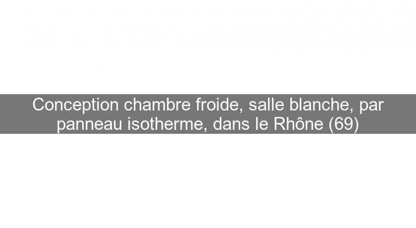 Conception chambre froide, salle blanche, par panneau isotherme, dans le Rhône (69) Conception chambre froide, salle blanche, par panneau isotherme, dans le Rhône (69)