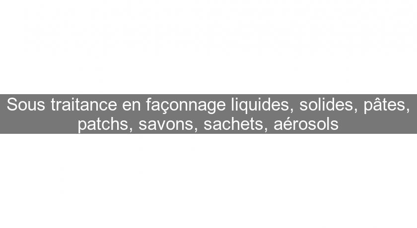 Sous traitance en façonnage liquides, solides, pâtes, patchs, savons, sachets, aérosols Sous traitance en façonnage liquides, solides, pâtes, patchs, savons, sachets, aérosols
