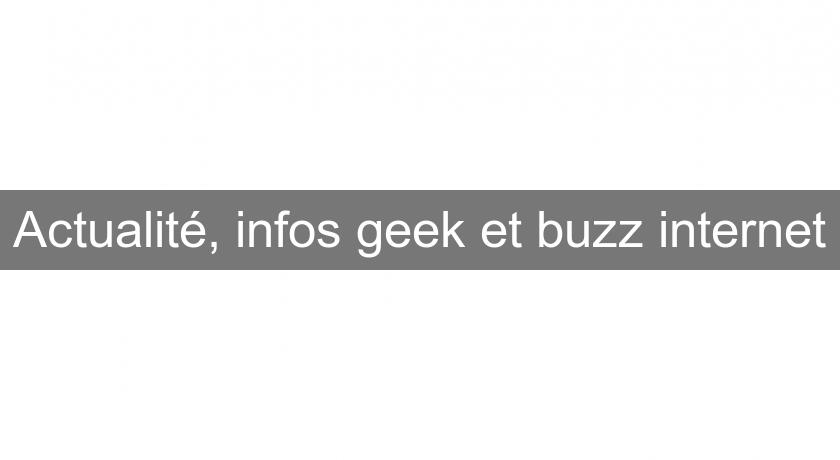 Actualité, infos geek et buzz internet Actualité, infos geek et buzz internet