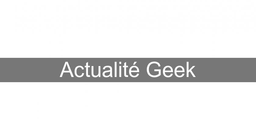 Actualité Geek Actualité Geek