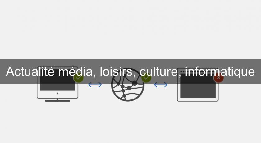 Actualité média, loisirs, culture, informatique Actualité média, loisirs, culture, informatique