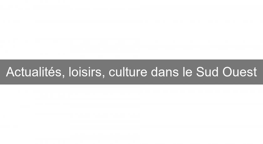 Actualités, loisirs, culture dans le Sud Ouest Actualités, loisirs, culture dans le Sud Ouest