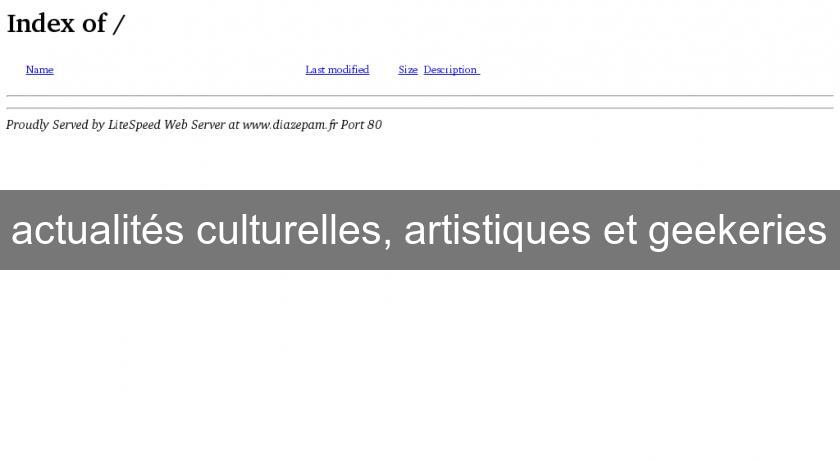 actualités culturelles, artistiques et geekeries actualités culturelles, artistiques et geekeries