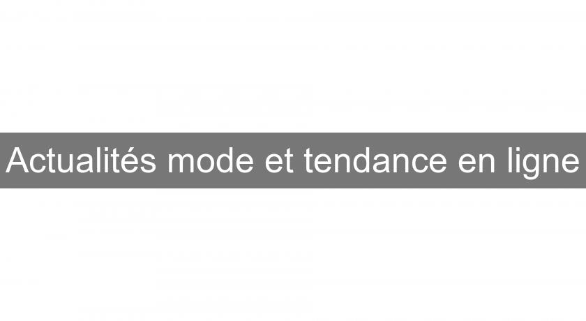 Actualités mode et tendance en ligne Actualités mode et tendance en ligne