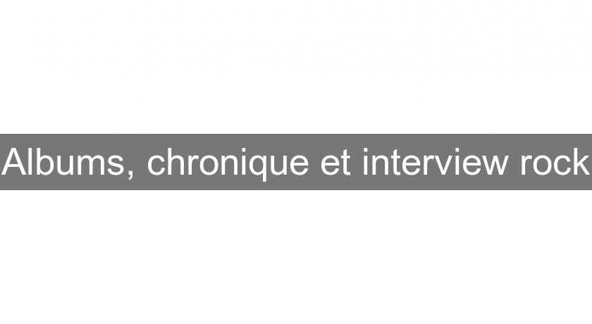 Albums, chronique et interview rock Albums, chronique et interview rock