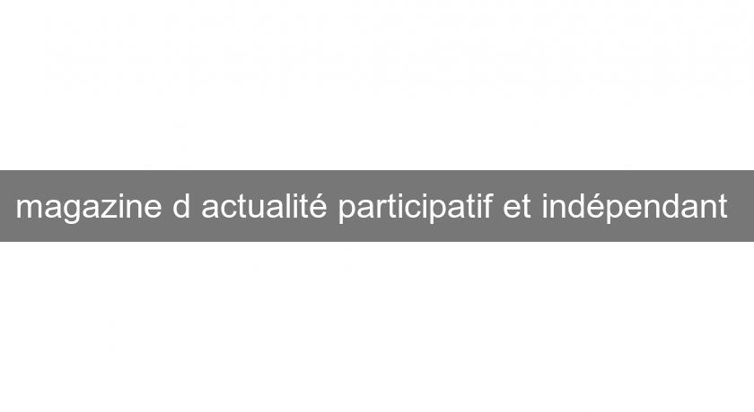 magazine d'actualité participatif et indépendant magazine d'actualité participatif et indépendant