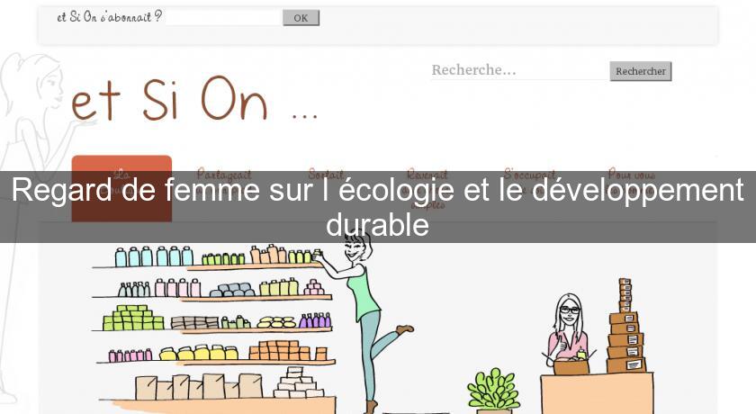 Regard de femme sur l'écologie et le développement durable Regard de femme sur l'écologie et le développement durable