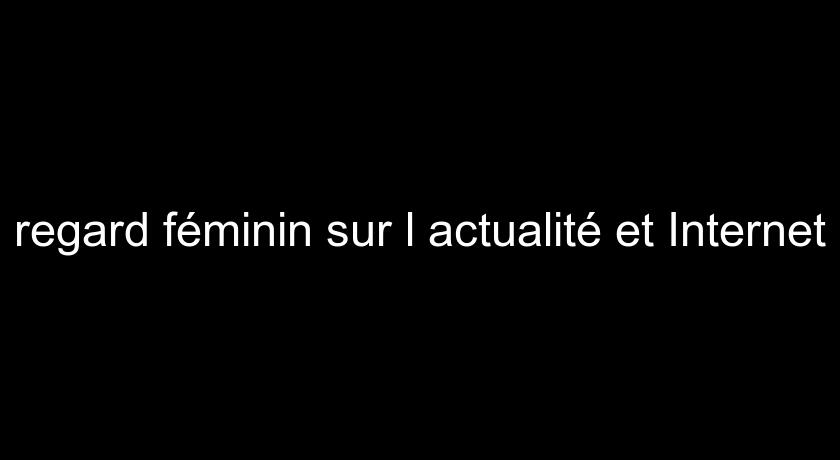 regard féminin sur l'actualité et Internet regard féminin sur l'actualité et Internet