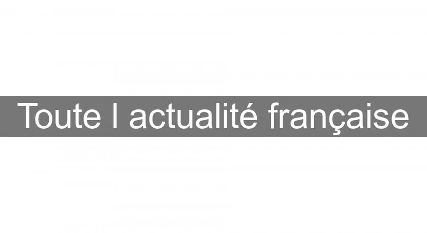 Toute l'actualité française Toute l'actualité française