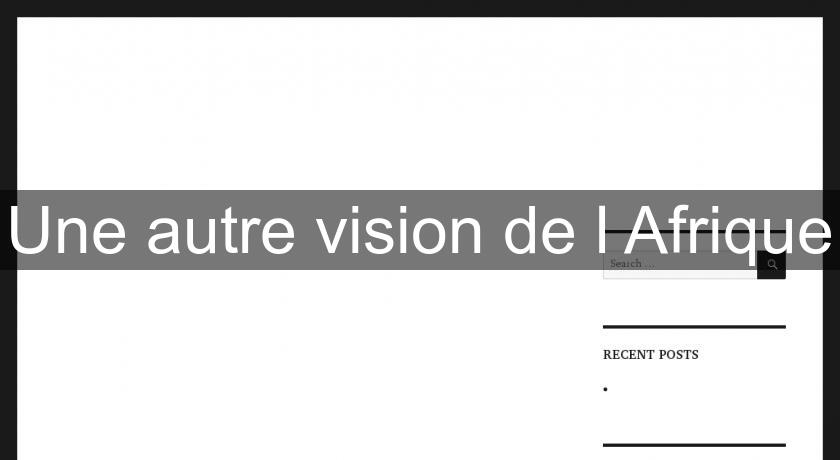 Une autre vision de l'Afrique Une autre vision de l'Afrique