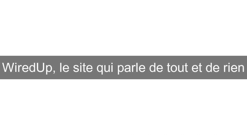 WiredUp, le site qui parle de tout et de rien WiredUp, le site qui parle de tout et de rien