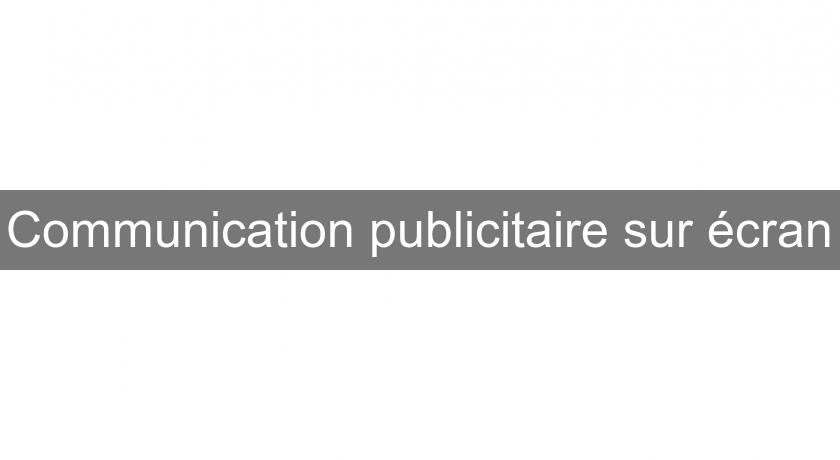 Communication publicitaire sur écran Communication publicitaire sur écran