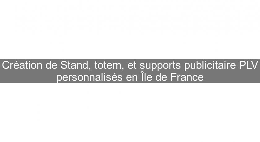 Création de Stand, totem, et supports publicitaire PLV personnalisés en Île de France Création de Stand, totem, et supports publicitaire PLV personnalisés en Île de France