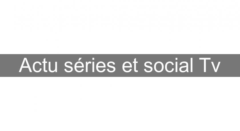 Actu séries et social Tv Actu séries et social Tv