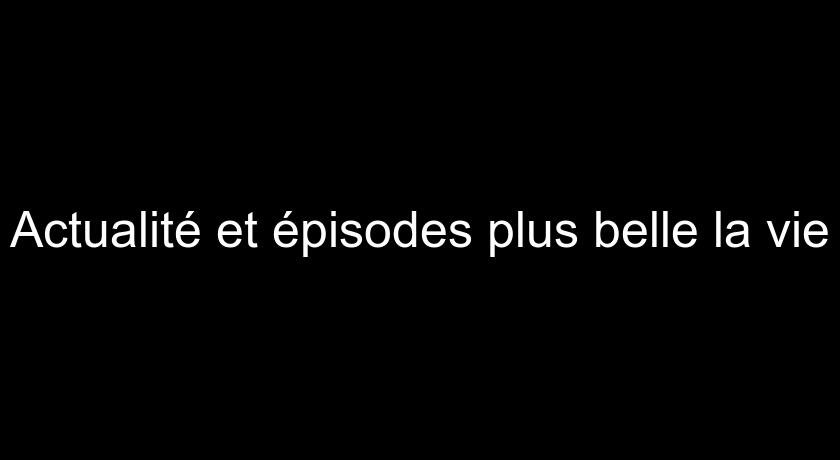 Actualité et épisodes plus belle la vie Actualité et épisodes plus belle la vie
