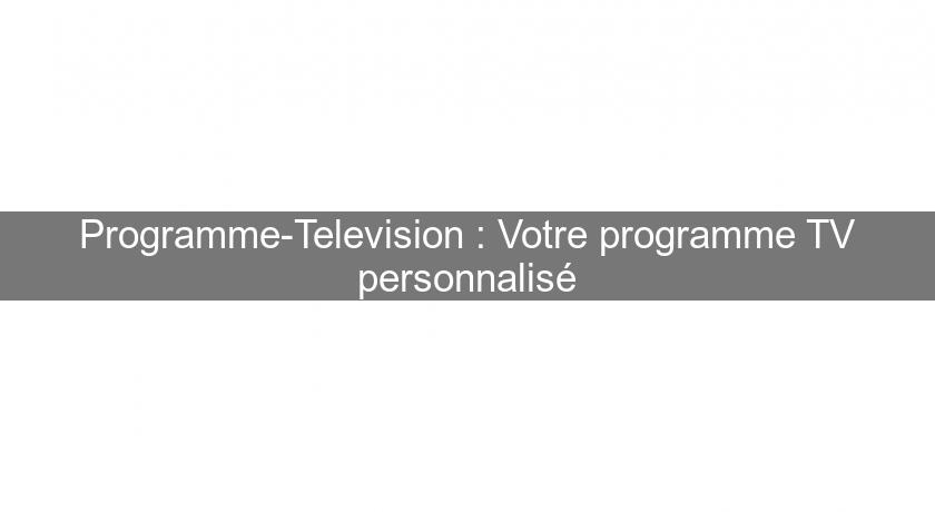 Programme-Television : Votre programme TV personnalisé Programme-Television : Votre programme TV personnalisé
