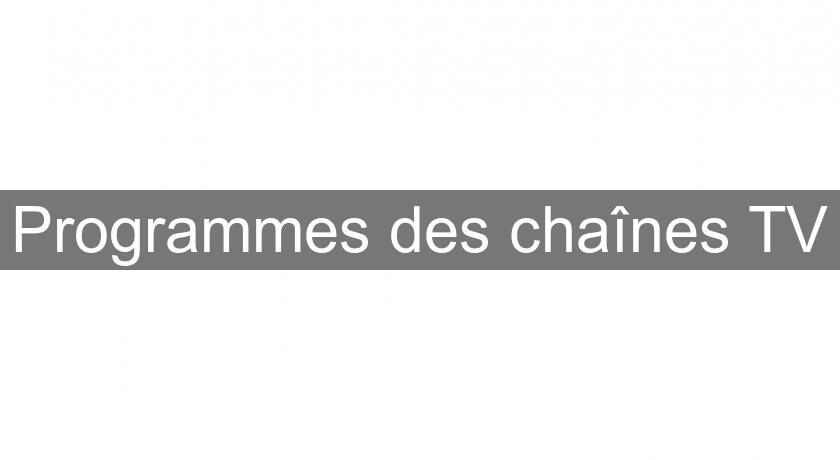 Programmes des chaînes TV Programmes des chaînes TV