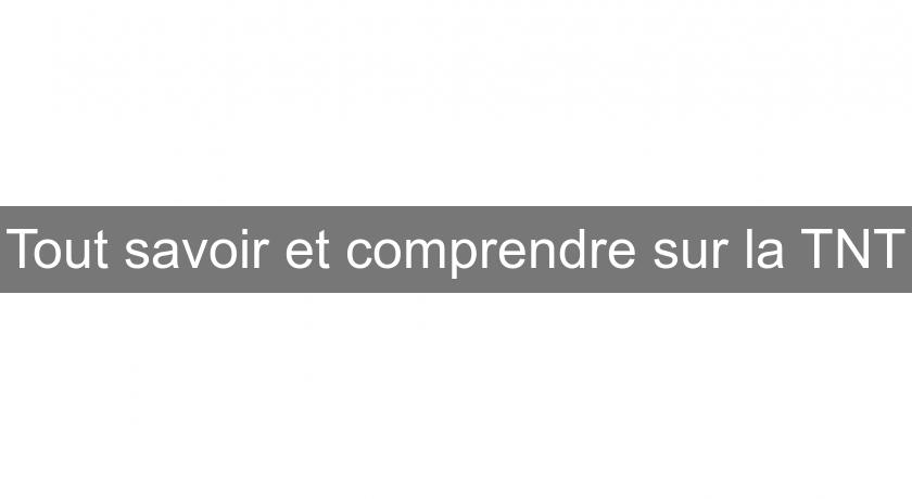 Tout savoir et comprendre sur la TNT Tout savoir et comprendre sur la TNT