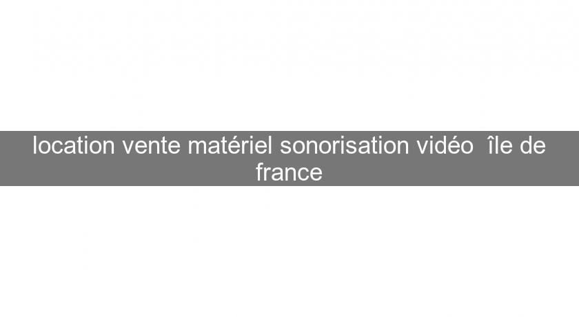 location vente matériel sonorisation vidéo île de france location vente matériel sonorisation vidéo île de france